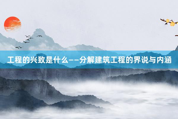 工程的兴致是什么——分解建筑工程的界说与内涵