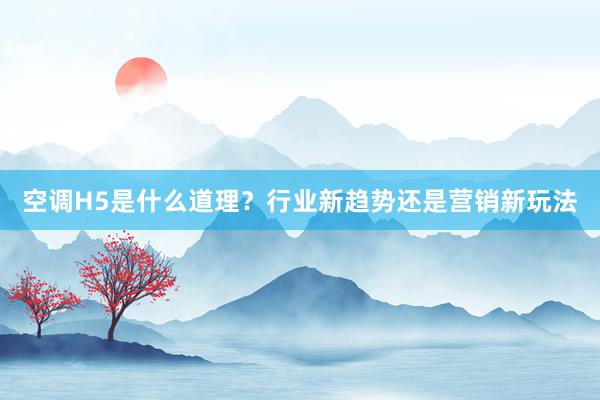 空调H5是什么道理？行业新趋势还是营销新玩法